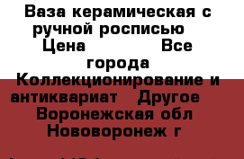 Ваза керамическая с ручной росписью  › Цена ­ 30 000 - Все города Коллекционирование и антиквариат » Другое   . Воронежская обл.,Нововоронеж г.